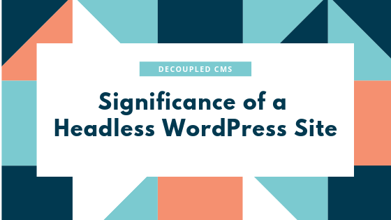 Benefiting Through the Popular Headless WordPress aka Decoupled CMS